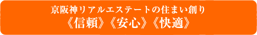 京阪神リアルエステートの住まい創りは《信頼》《安心》《快適》